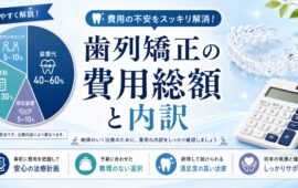 歯列矯正の費用総額と内訳を解説！追加料金で後悔しないための知識