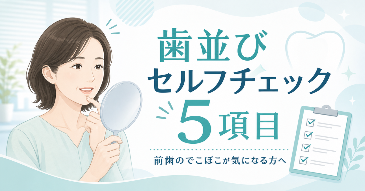前歯のでこぼこが気になる?歯並びセルフチェック5項目と治療の目安